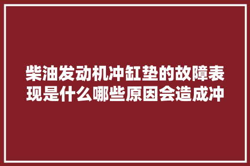 柴油发动机冲缸垫的故障表现是什么哪些原因会造成冲缸垫