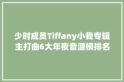 少时成员Tiffany小我专辑主打曲6大年夜音源榜排名第一