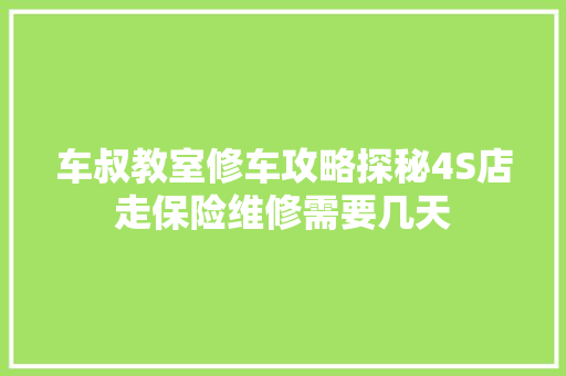 车叔教室修车攻略探秘4S店走保险维修需要几天