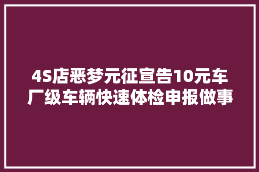 4S店恶梦元征宣告10元车厂级车辆快速体检申报做事