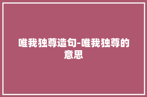 唯我独尊造句-唯我独尊的意思