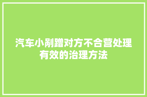 汽车小剐蹭对方不合营处理有效的治理方法