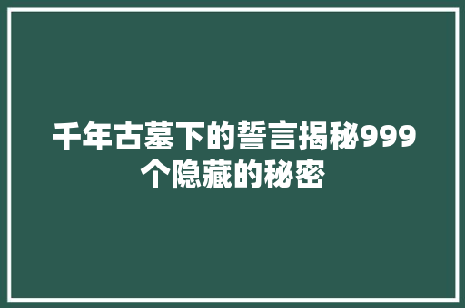 千年古墓下的誓言揭秘999个隐藏的秘密 休闲娱乐