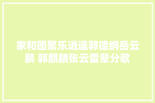 家和团聚乐逍遥郭德纲岳云鹏 郭麒麟张云雷辈分歌