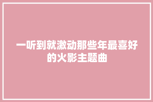一听到就激动那些年最喜好的火影主题曲