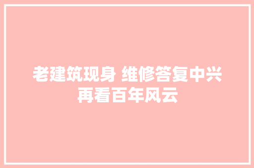 老建筑现身 维修答复中兴再看百年风云