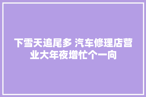 下雪天追尾多 汽车修理店营业大年夜增忙个一向