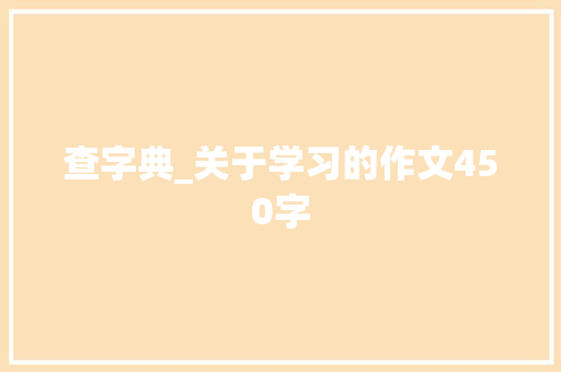 查字典_关于学习的作文450字