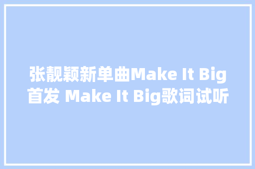 张靓颖新单曲Make It Big首发 Make It Big歌词试听