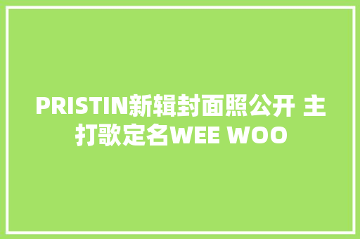 PRISTIN新辑封面照公开 主打歌定名WEE WOO
