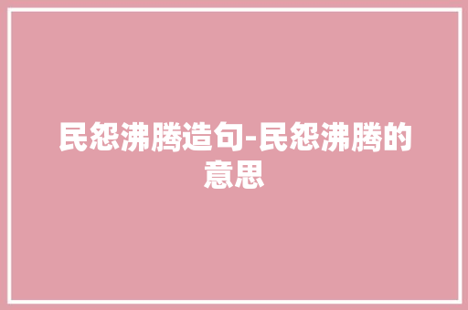 民怨沸腾造句-民怨沸腾的意思