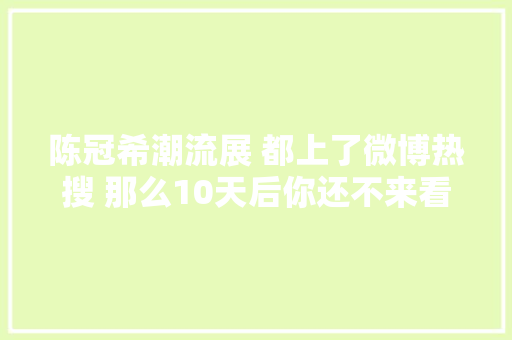 陈冠希潮流展 都上了微博热搜 那么10天后你还不来看看