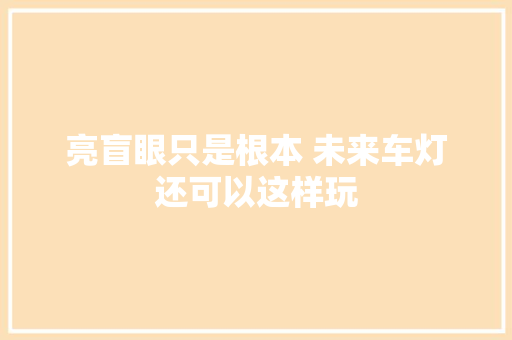 亮盲眼只是根本 未来车灯还可以这样玩