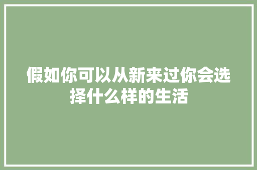 假如你可以从新来过你会选择什么样的生活