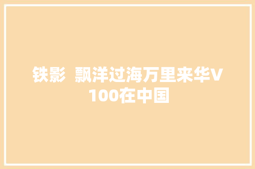 铁影  飘洋过海万里来华V100在中国 汽车知识
