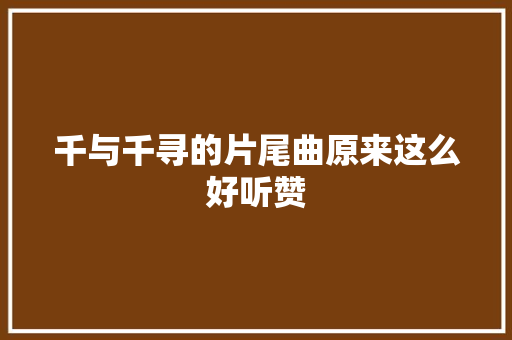 千与千寻的片尾曲原来这么好听赞