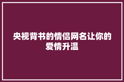央视背书的情侣网名让你的爱情升温