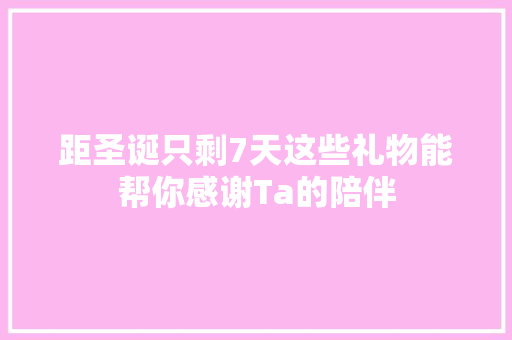 距圣诞只剩7天这些礼物能帮你感谢Ta的陪伴