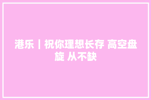 港乐｜祝你理想长存 高空盘旋 从不缺