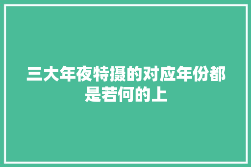 三大年夜特摄的对应年份都是若何的上
