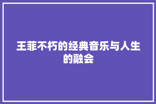 王菲不朽的经典音乐与人生的融会