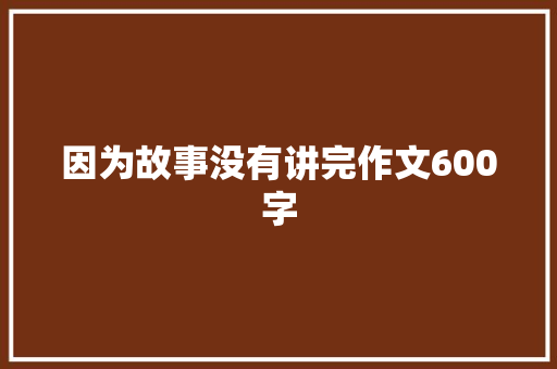 因为故事没有讲完作文600字