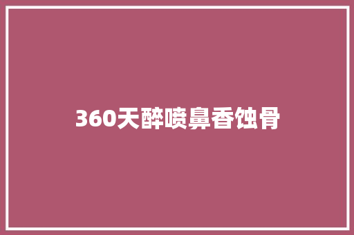 360天醉喷鼻香蚀骨