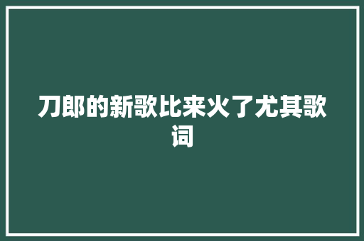 刀郎的新歌比来火了尤其歌词