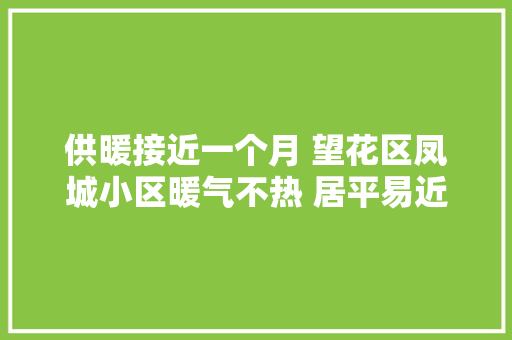 供暖接近一个月 望花区凤城小区暖气不热 居平易近直喊冷