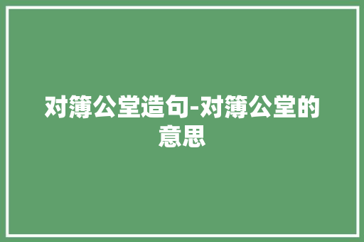 对簿公堂造句-对簿公堂的意思