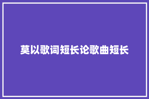 莫以歌词短长论歌曲短长