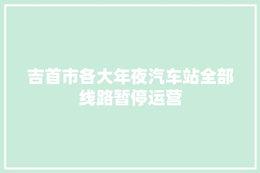 吉首市各大年夜汽车站全部线路暂停运营