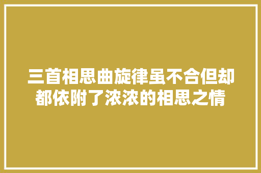 三首相思曲旋律虽不合但却都依附了浓浓的相思之情