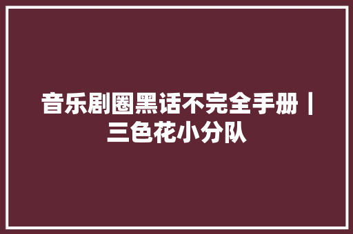 音乐剧圈黑话不完全手册｜三色花小分队