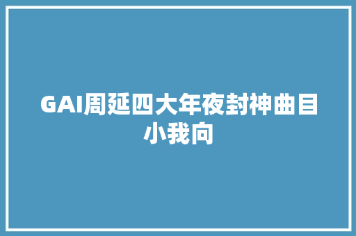 GAI周延四大年夜封神曲目小我向