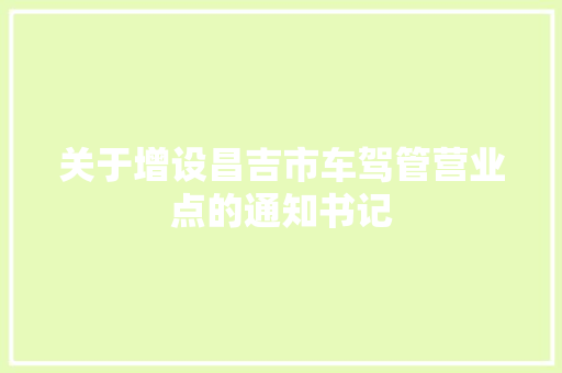 关于增设昌吉市车驾管营业点的通知书记