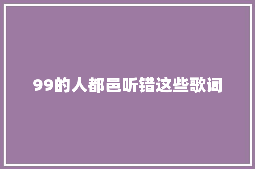 99的人都邑听错这些歌词