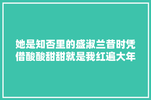 她是知否里的盛淑兰昔时凭借酸酸甜甜就是我红遍大年夜江南北