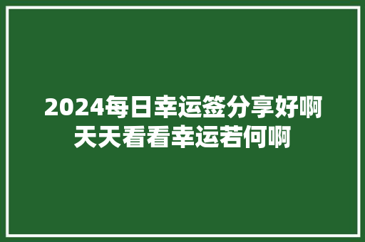 2024每日幸运签分享好啊天天看看幸运若何啊