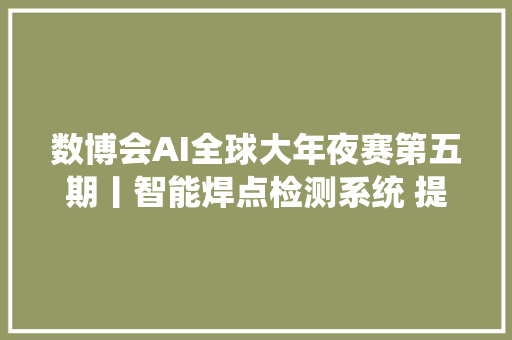 数博会AI全球大年夜赛第五期丨智能焊点检测系统 提高工业效率