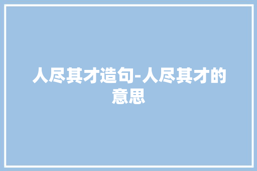 人尽其才造句-人尽其才的意思