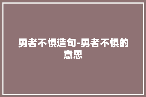 勇者不惧造句-勇者不惧的意思