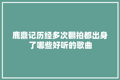 鹿鼎记历经多次翻拍都出身了哪些好听的歌曲