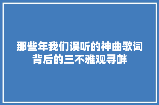 那些年我们误听的神曲歌词背后的三不雅观寻衅