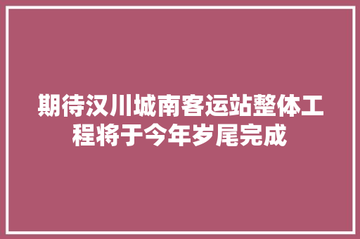期待汉川城南客运站整体工程将于今年岁尾完成
