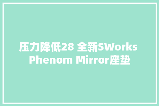 压力降低28 全新SWorks Phenom Mirror座垫