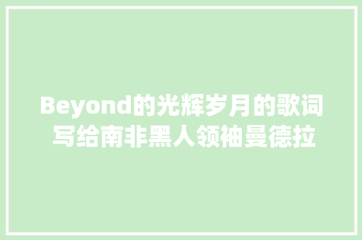 Beyond的光辉岁月的歌词 写给南非黑人领袖曼德拉的歌