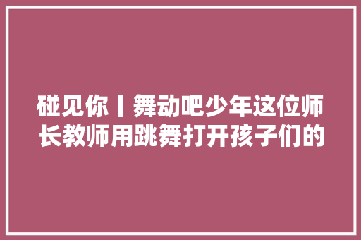 碰见你丨舞动吧少年这位师长教师用跳舞打开孩子们的心