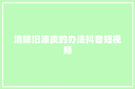 清除旧漆皮的办法抖音短视频
