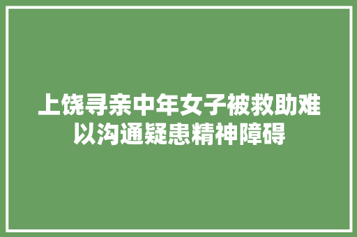 上饶寻亲中年女子被救助难以沟通疑患精神障碍
